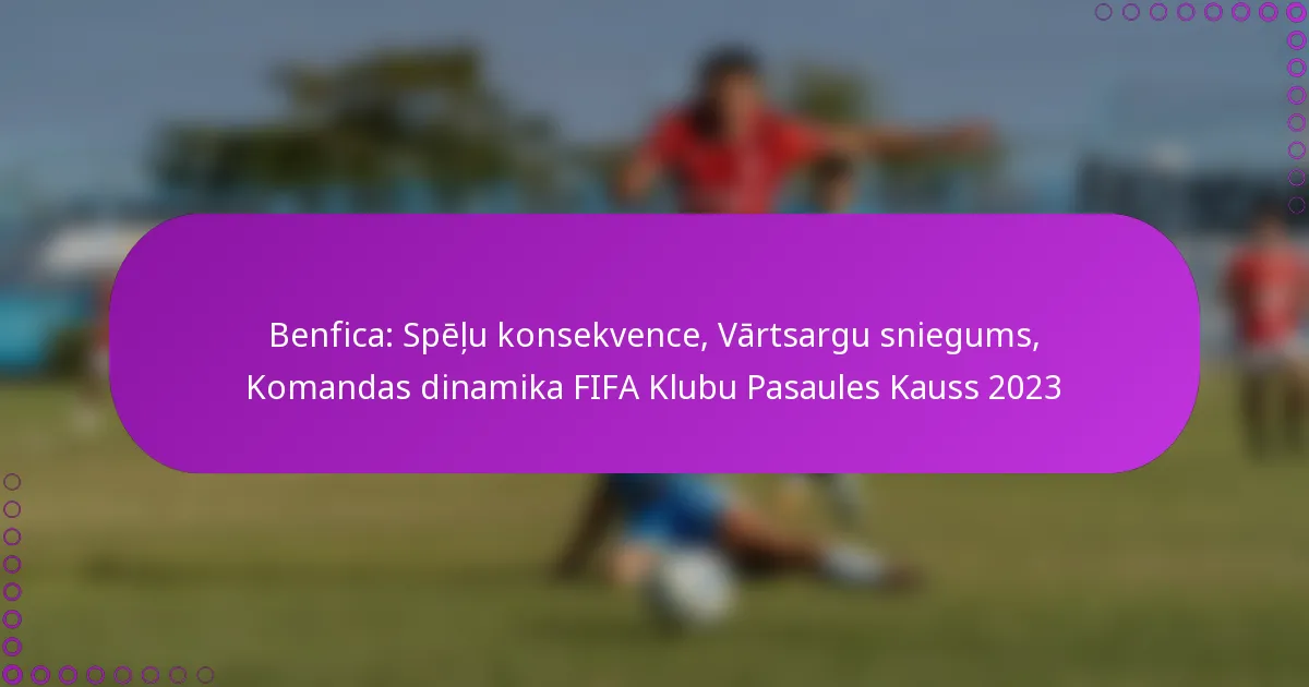 Benfica: Spēļu konsekvence, Vārtsargu sniegums, Komandas dinamika FIFA Klubu Pasaules Kauss 2023