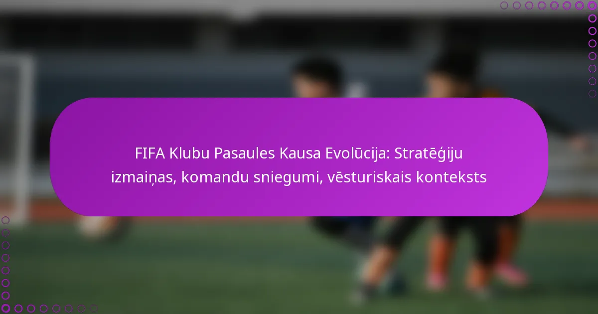 FIFA Klubu Pasaules Kausa Evolūcija: Stratēģiju izmaiņas, komandu sniegumi, vēsturiskais konteksts