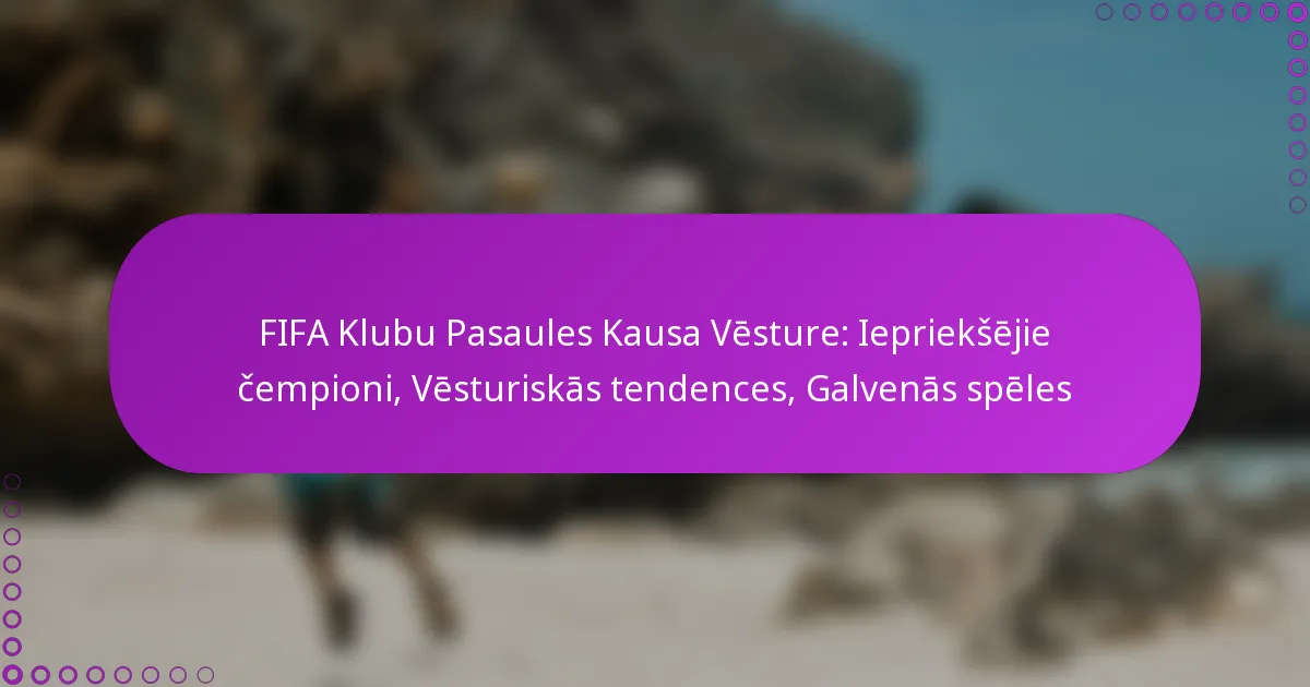 FIFA Klubu Pasaules Kausa Vēsture: Iepriekšējie čempioni, Vēsturiskās tendences, Galvenās spēles