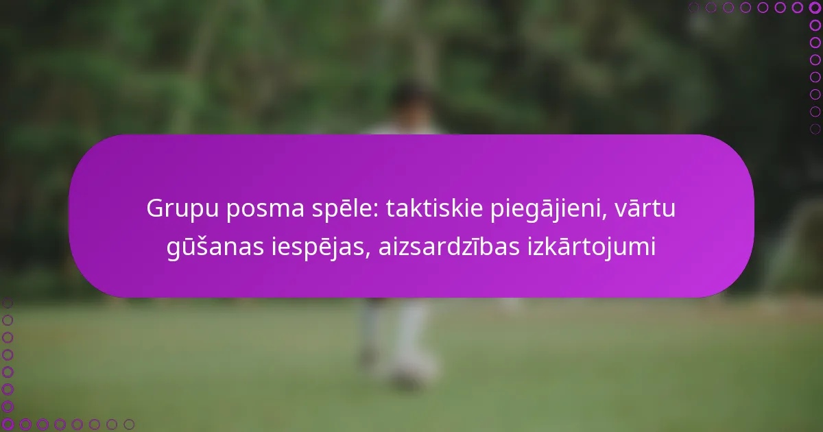 Grupu posma spēle: taktiskie piegājieni, vārtu gūšanas iespējas, aizsardzības izkārtojumi