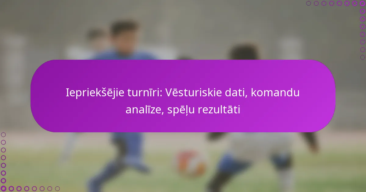 Iepriekšējie turnīri: Vēsturiskie dati, komandu analīze, spēļu rezultāti