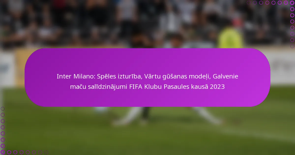 Inter Milano: Spēles izturība, Vārtu gūšanas modeļi, Galvenie maču salīdzinājumi FIFA Klubu Pasaules kausā 2023