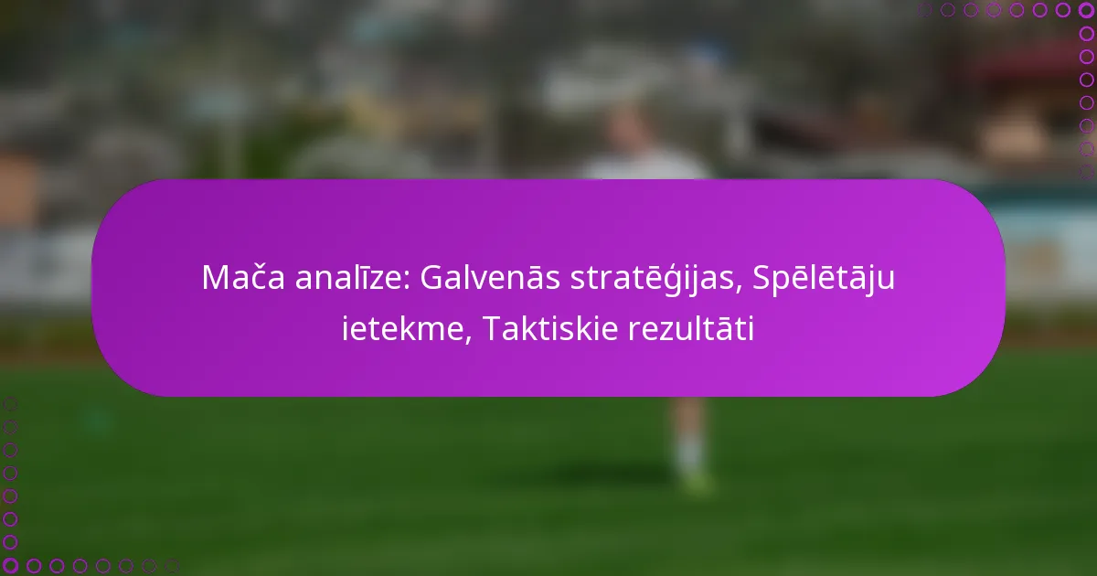 Mača analīze: Galvenās stratēģijas, Spēlētāju ietekme, Taktiskie rezultāti