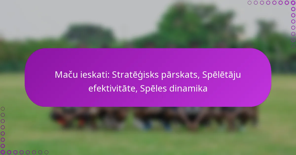Maču ieskati: Stratēģisks pārskats, Spēlētāju efektivitāte, Spēles dinamika