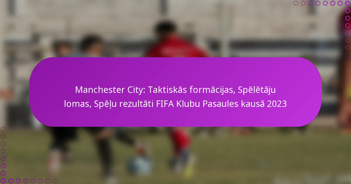 Manchester City: Taktiskās formācijas, Spēlētāju lomas, Spēļu rezultāti FIFA Klubu Pasaules kausā 2023