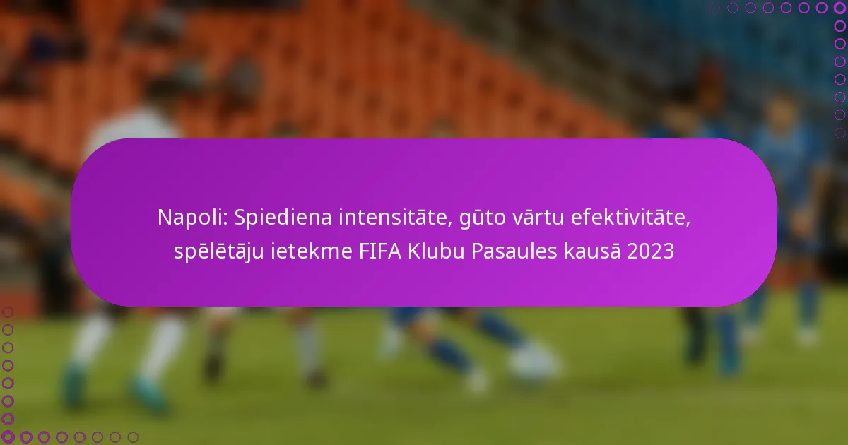 Napoli: Spiediena intensitāte, gūto vārtu efektivitāte, spēlētāju ietekme FIFA Klubu Pasaules kausā 2023