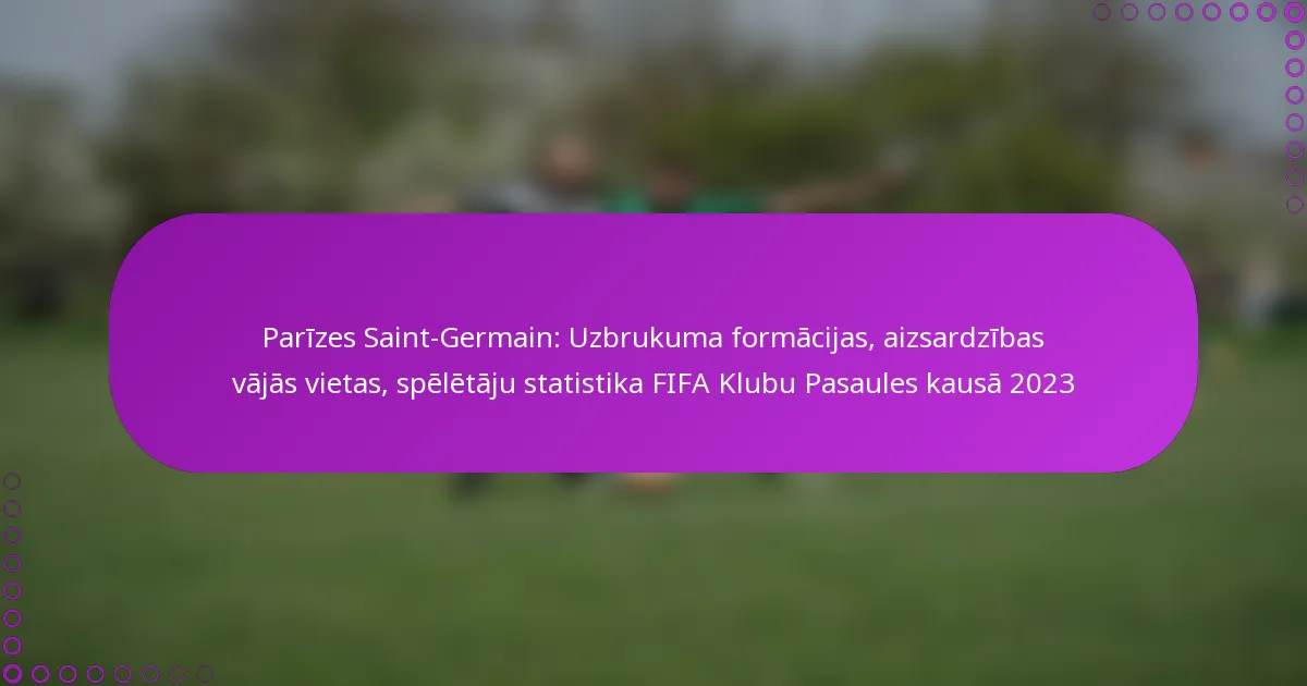 Parīzes Saint-Germain: Uzbrukuma formācijas, aizsardzības vājās vietas, spēlētāju statistika FIFA Klubu Pasaules kausā 2023