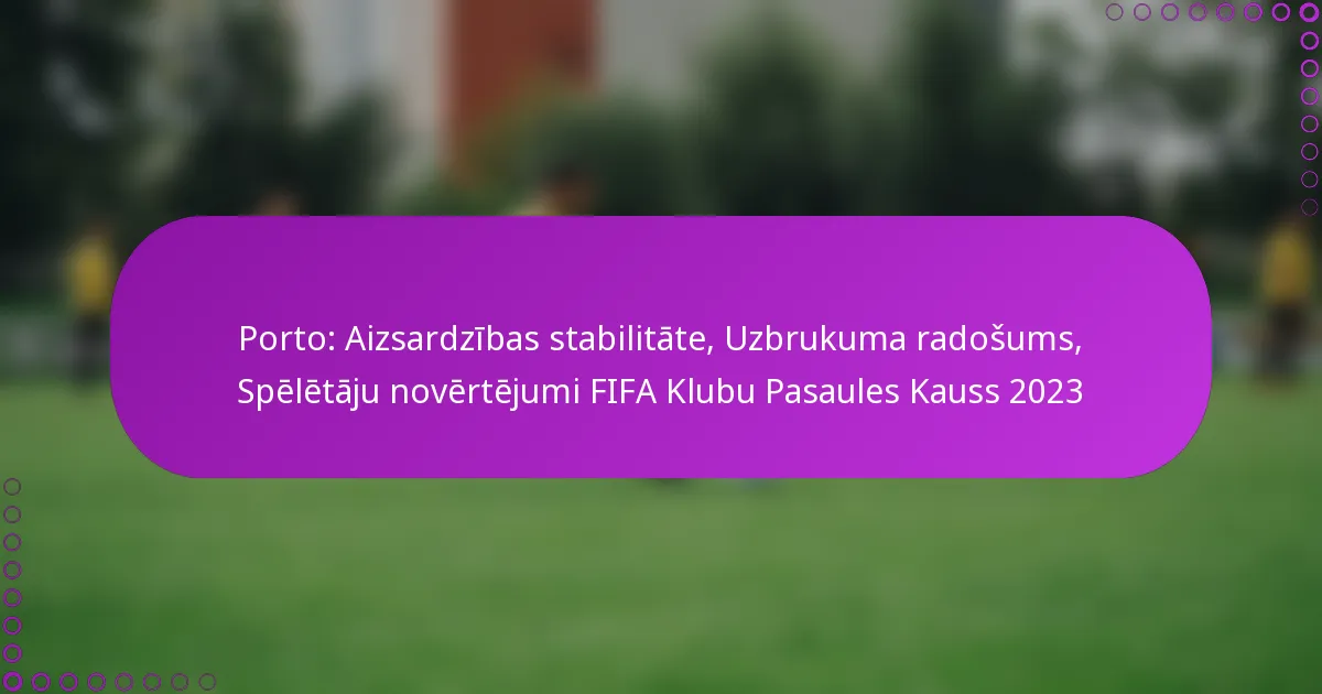 Porto: Aizsardzības stabilitāte, Uzbrukuma radošums, Spēlētāju novērtējumi FIFA Klubu Pasaules Kauss 2023