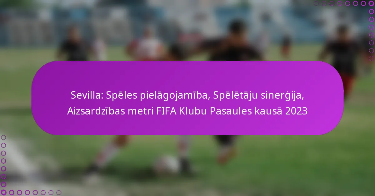 Sevilla: Spēles pielāgojamība, Spēlētāju sinerģija, Aizsardzības metri FIFA Klubu Pasaules kausā 2023
