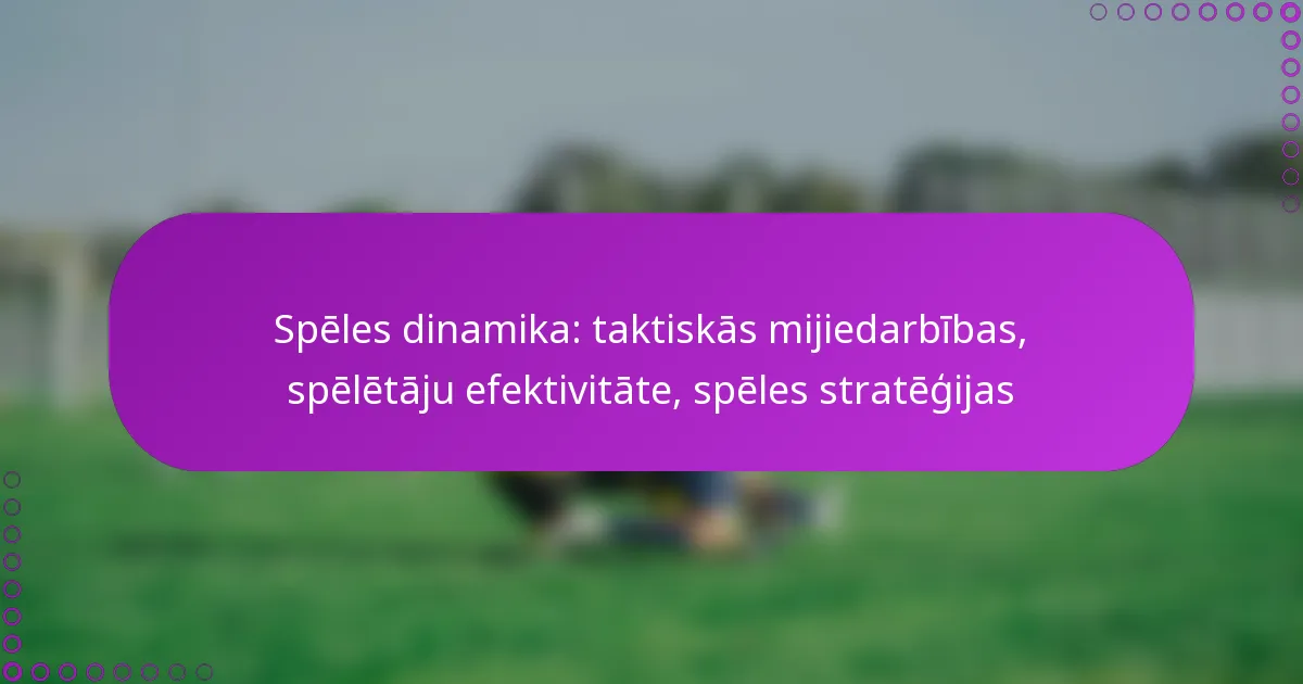 Spēles dinamika: taktiskās mijiedarbības, spēlētāju efektivitāte, spēles stratēģijas