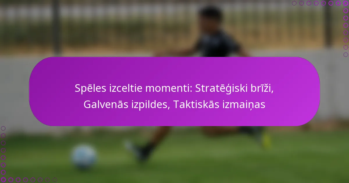 Spēles izceltie momenti: Stratēģiski brīži, Galvenās izpildes, Taktiskās izmaiņas