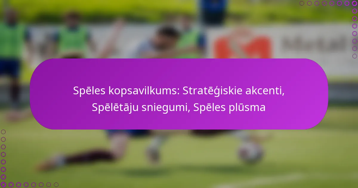 Spēles kopsavilkums: Stratēģiskie akcenti, Spēlētāju sniegumi, Spēles plūsma