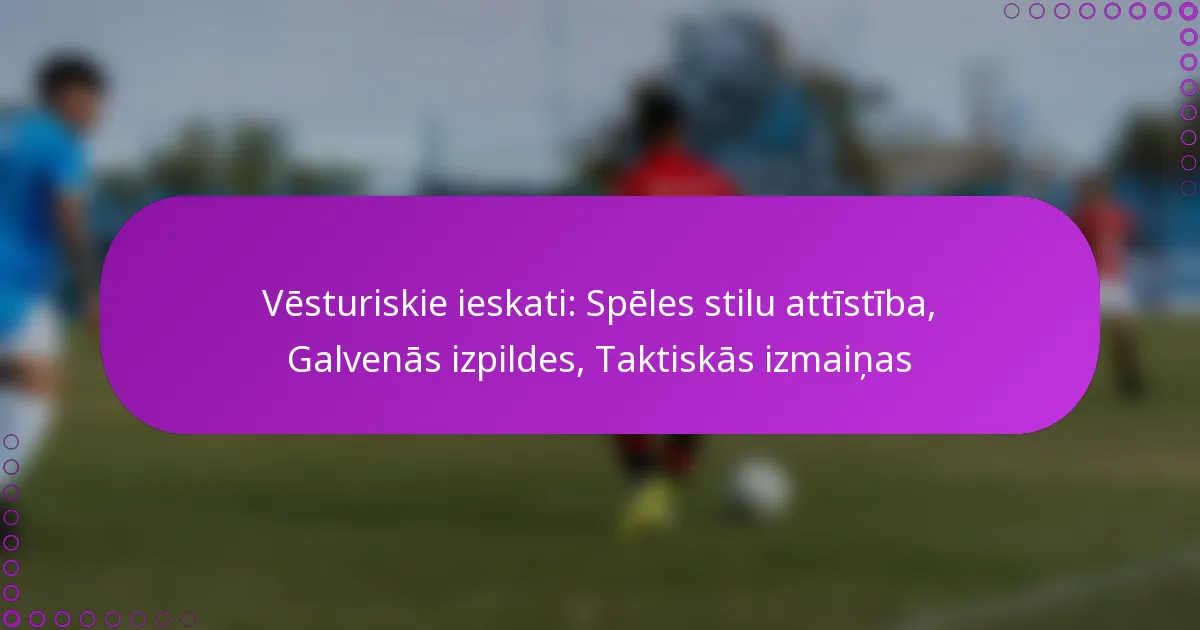 Vēsturiskie ieskati: Spēles stilu attīstība, Galvenās izpildes, Taktiskās izmaiņas