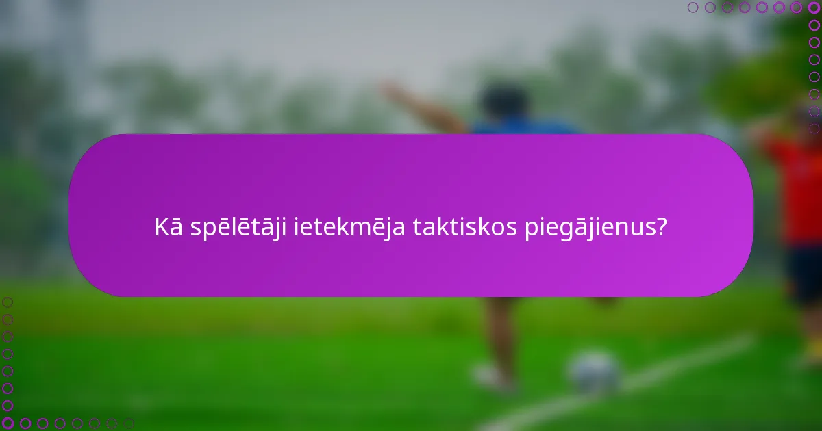 Kā spēlētāji ietekmēja taktiskos piegājienus?