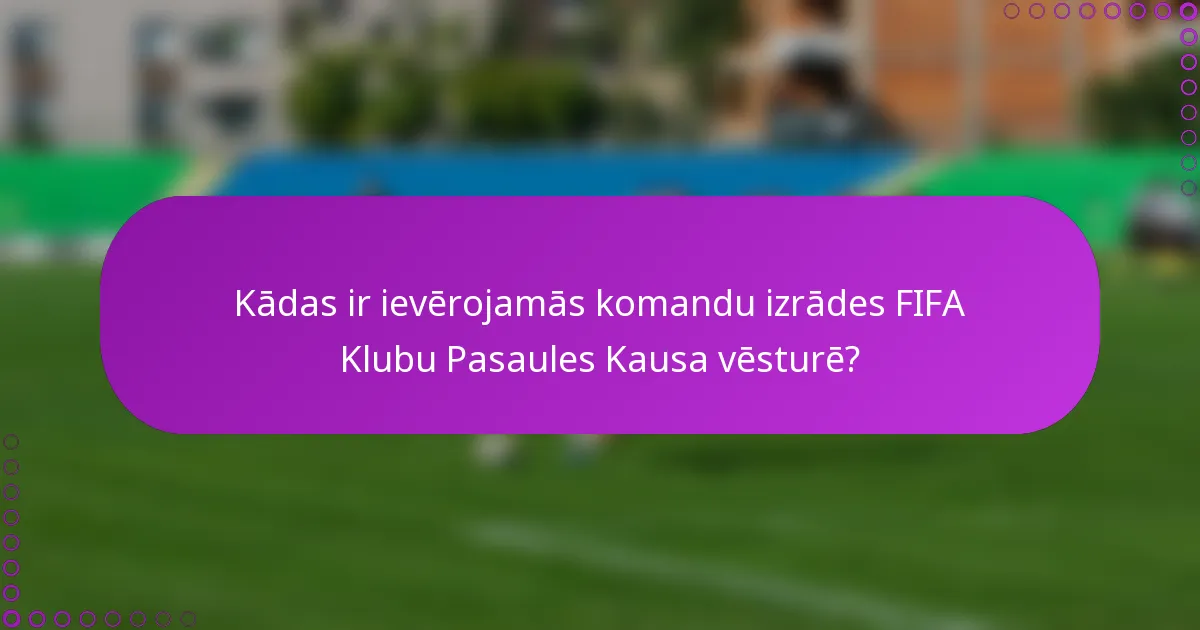 Kādas ir ievērojamās komandu izrādes FIFA Klubu Pasaules Kausa vēsturē?