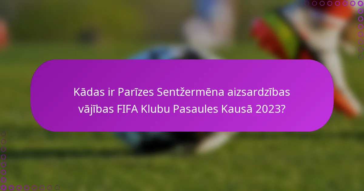 Kādas ir Parīzes Sentžermēna aizsardzības vājības FIFA Klubu Pasaules Kausā 2023?