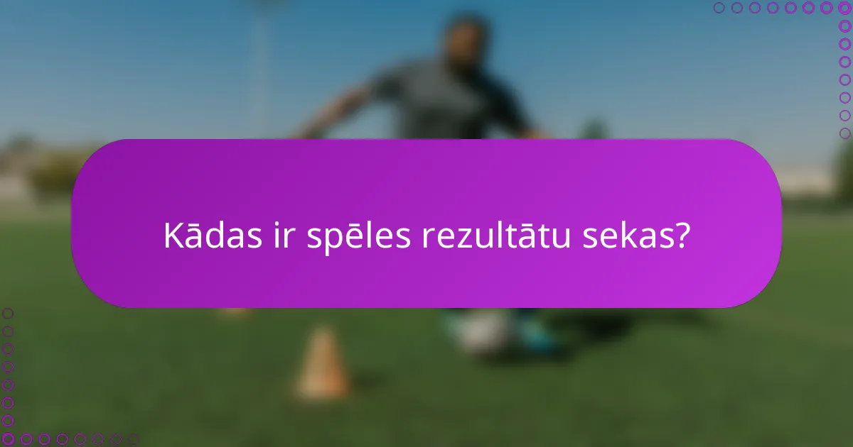 Kādas ir spēles rezultātu sekas?
