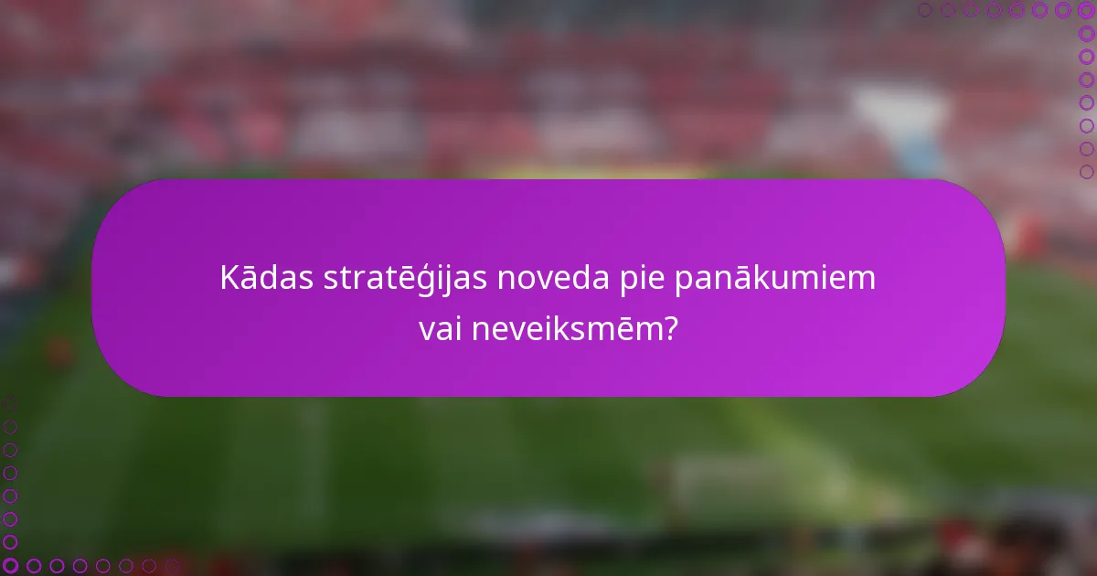 Kādas stratēģijas noveda pie panākumiem vai neveiksmēm?