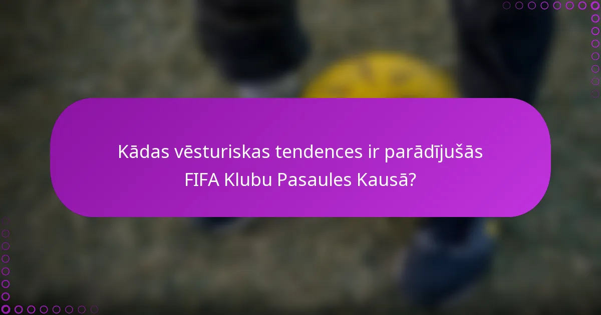 Kādas vēsturiskas tendences ir parādījušās FIFA Klubu Pasaules Kausā?