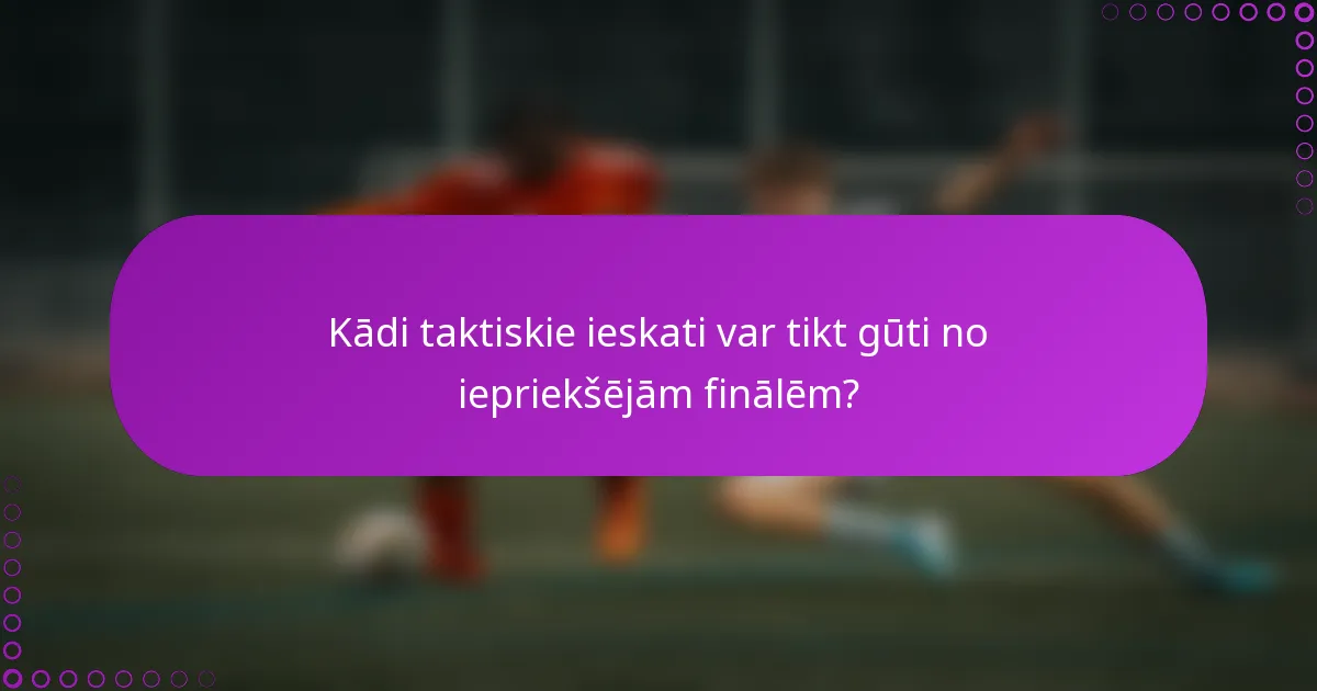 Kādi taktiskie ieskati var tikt gūti no iepriekšējām finālēm?