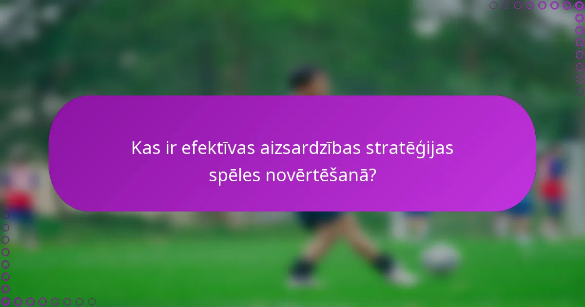 Kas ir efektīvas aizsardzības stratēģijas spēles novērtēšanā?