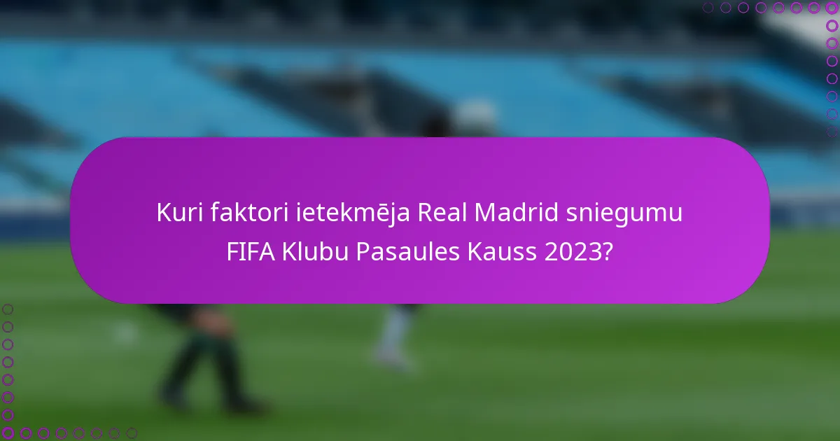 Kuri faktori ietekmēja Real Madrid sniegumu FIFA Klubu Pasaules Kauss 2023?